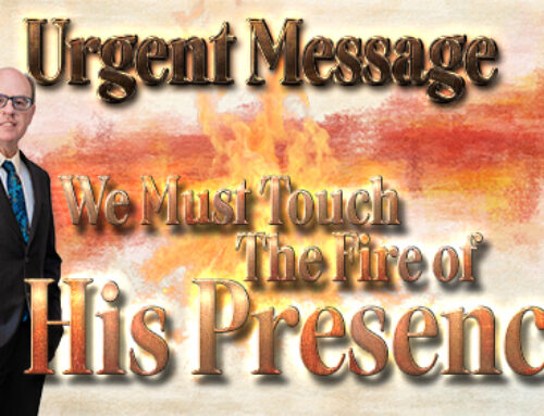 We Need to Touch the Fire of His Presence in These Last Days